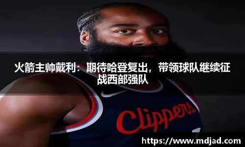 火箭主帅戴利：期待哈登复出，带领球队继续征战西部强队